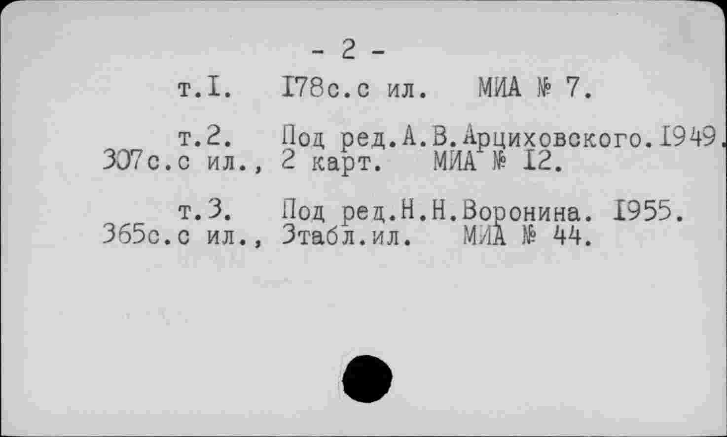﻿- г -
т.I. 178с.с ил. МИА № 7.
т.2.
307с.с ил.,
т. 3.
365с.с ил.,
Под ред.А.В.Арциховского.1949
2 карт. МИА № 12.
Под ред.Н.Н.Воронина. 1955.
Зтабл.ил. МИА № 44.